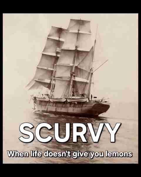 Scurvy - when life doesn't give you lemons.