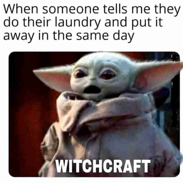 Doing your laundry and folding it the same day is witchcraft.