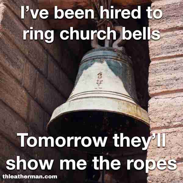 I have been hired to ring church bells. Tomorrow they'll show me the ropes.