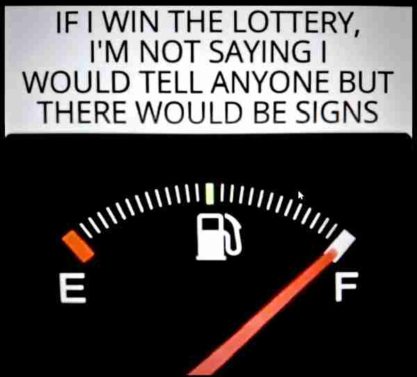 If I won the lottery I would finally have a full gas tank.